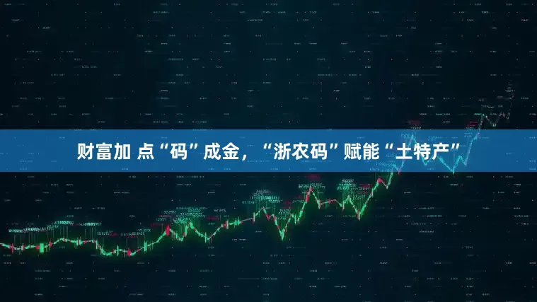 财富加 点“码”成金，“浙农码”赋能“土特产”