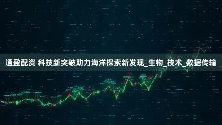 通盈配资 科技新突破助力海洋探索新发现_生物_技术_数据传输