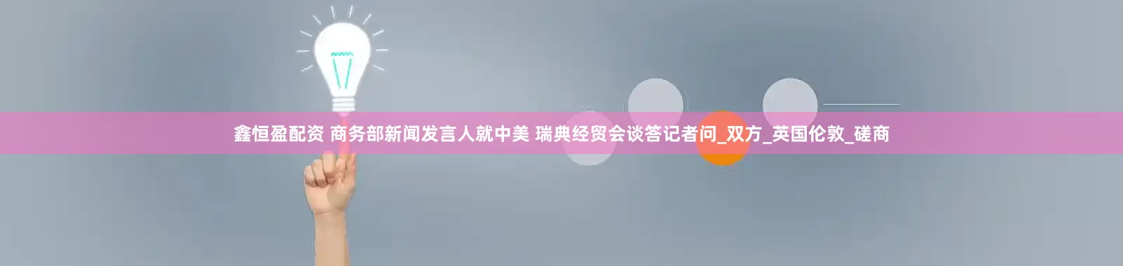 鑫恒盈配资 商务部新闻发言人就中美 瑞典经贸会谈答记者问_双方_英国伦敦_磋商