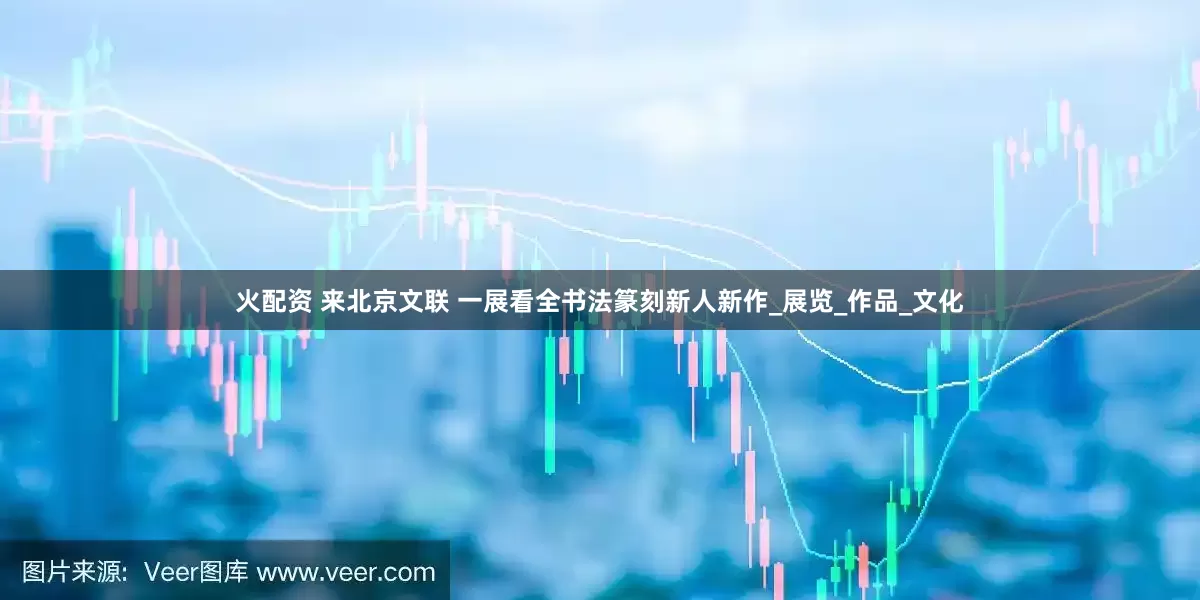 火配资 来北京文联 一展看全书法篆刻新人新作_展览_作品_文化