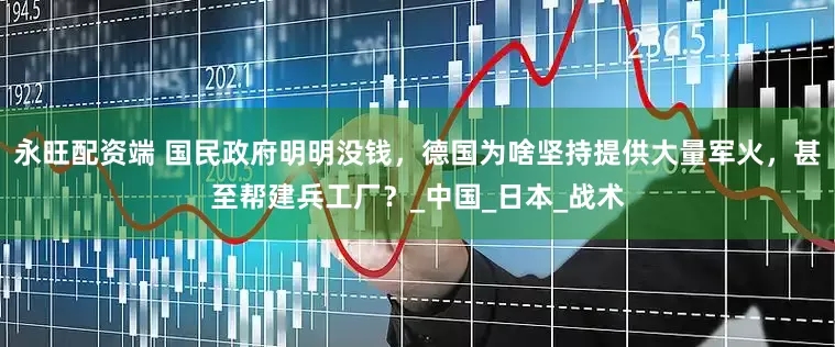 永旺配资端 国民政府明明没钱，德国为啥坚持提供大量军火，甚至帮建兵工厂？_中国_日本_战术