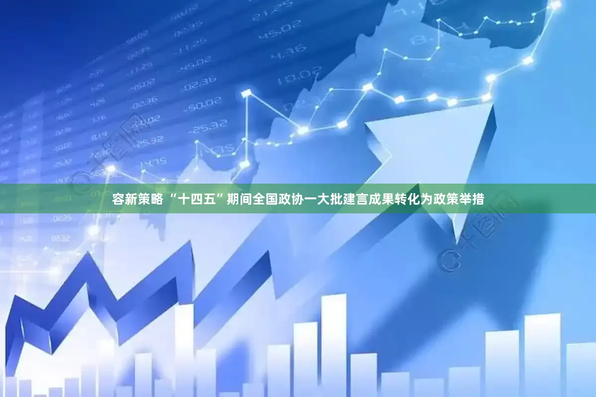 容新策略 “十四五”期间全国政协一大批建言成果转化为政策举措