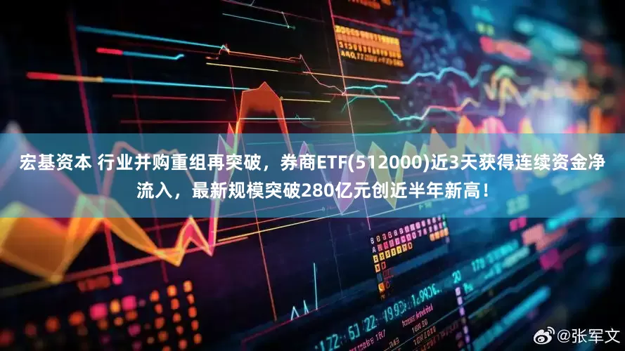 宏基资本 行业并购重组再突破，券商ETF(512000)近3天获得连续资金净流入，最新规模突破280亿元创近半年新高！