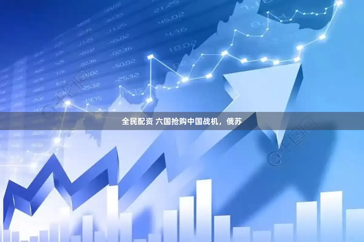 全民配资 六国抢购中国战机，俄苏