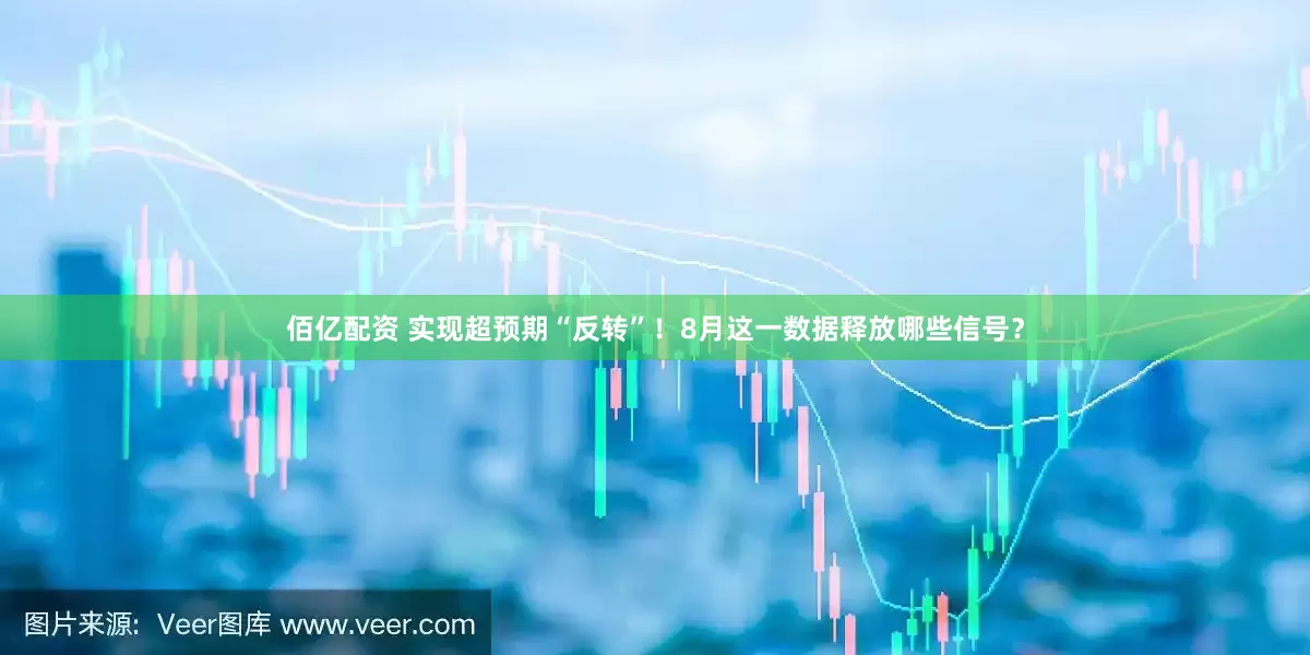 佰亿配资 实现超预期“反转”！8月这一数据释放哪些信号？