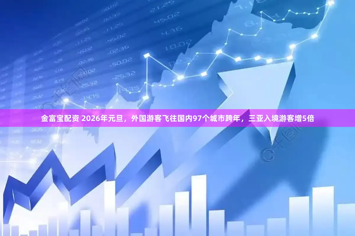 金富宝配资 2026年元旦，外国游客飞往国内97个城市跨年，三亚入境游客增5倍
