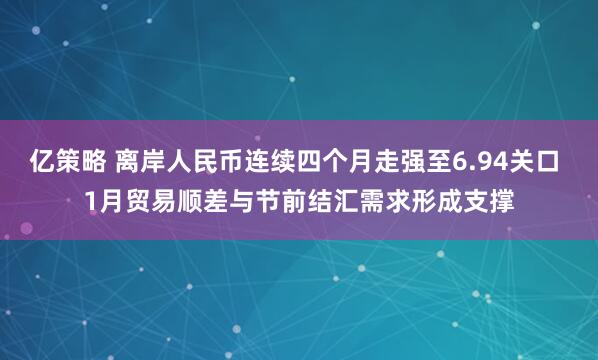 亿策略 离岸人民币连续四个月走强至6.94关口 1月贸易顺差与节前结汇需求形成支撑