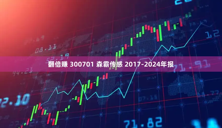 翻倍赚 300701 森霸传感 2017-2024年报