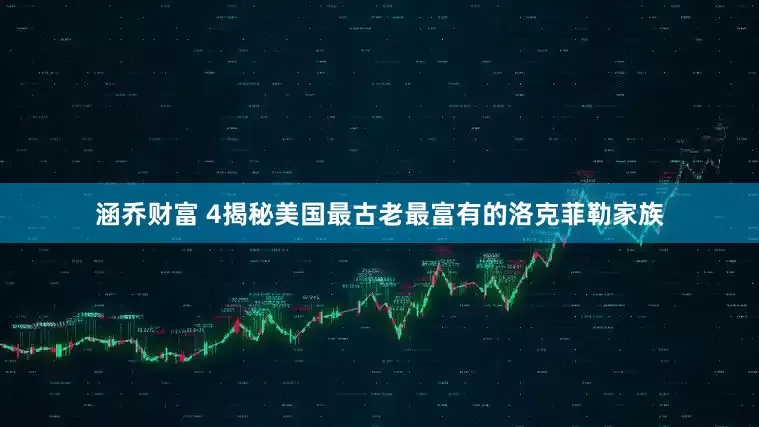 涵乔财富 4揭秘美国最古老最富有的洛克菲勒家族