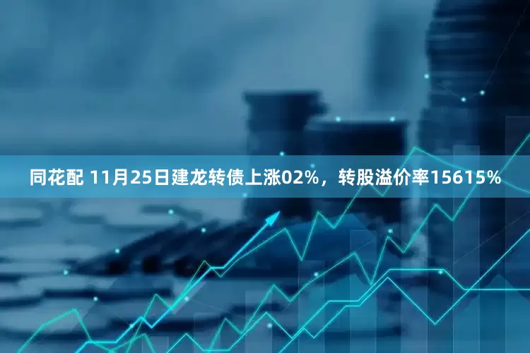 同花配 11月25日建龙转债上涨02%，转股溢价率15615%