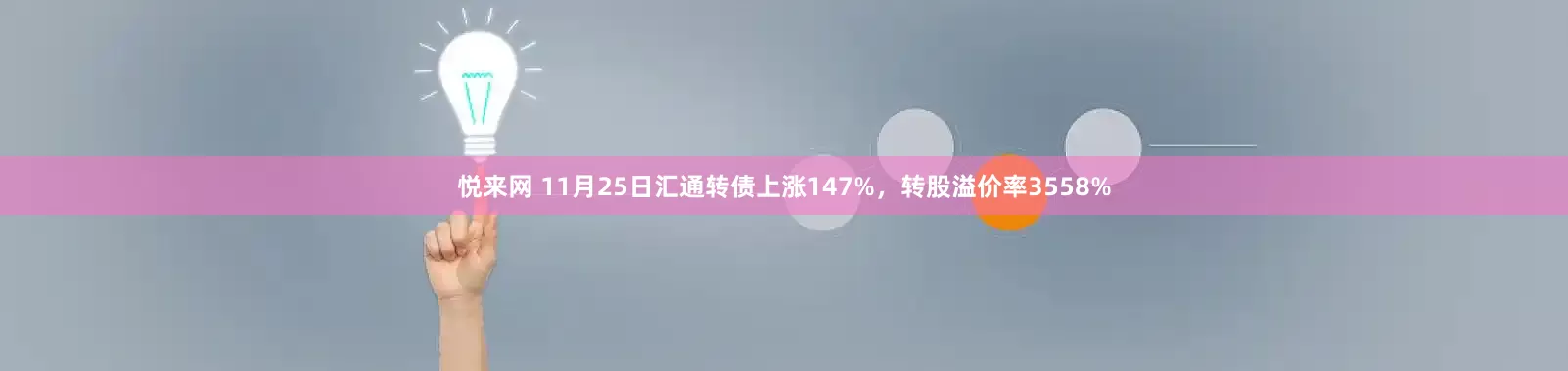 悦来网 11月25日汇通转债上涨147%，转股溢价率3558%