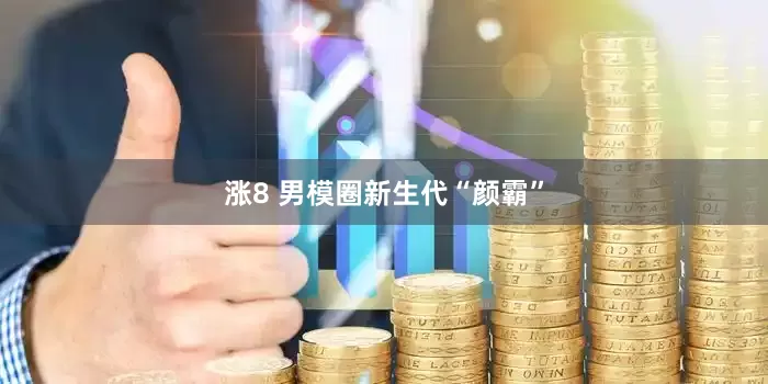 涨8 男模圈新生代“颜霸”