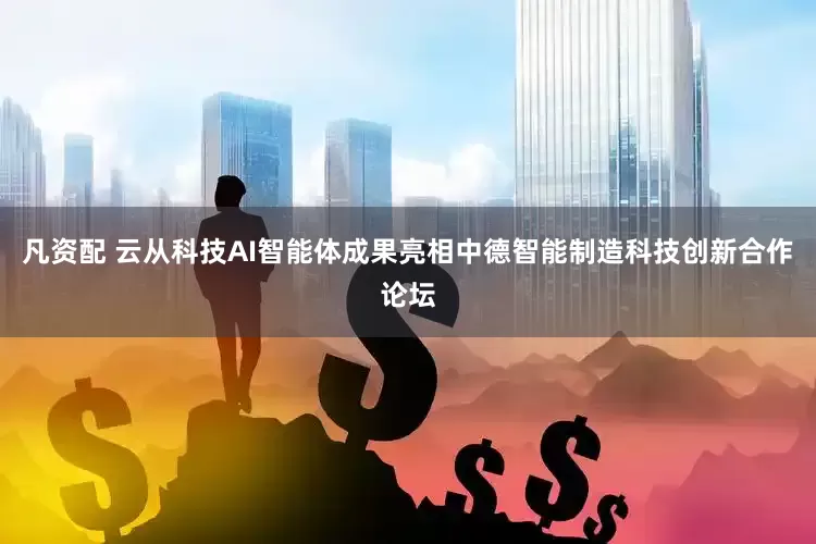 凡资配 云从科技AI智能体成果亮相中德智能制造科技创新合作论坛