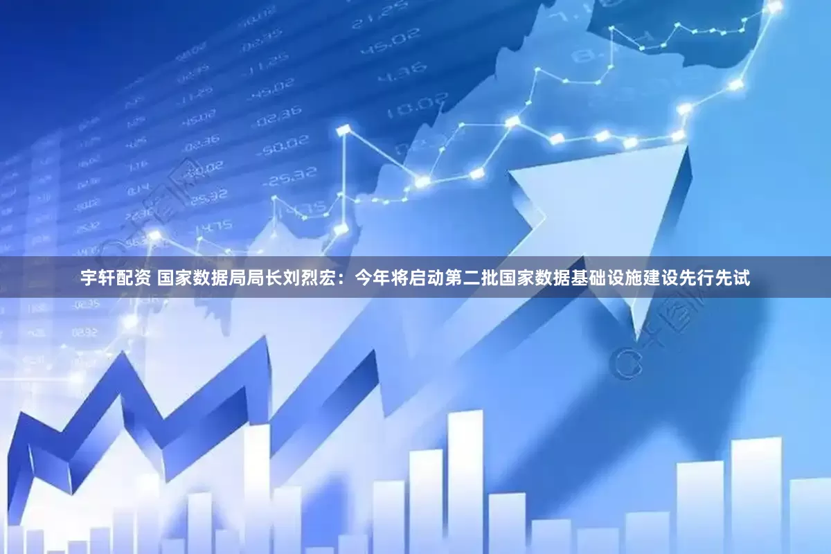 宇轩配资 国家数据局局长刘烈宏：今年将启动第二批国家数据基础设施建设先行先试