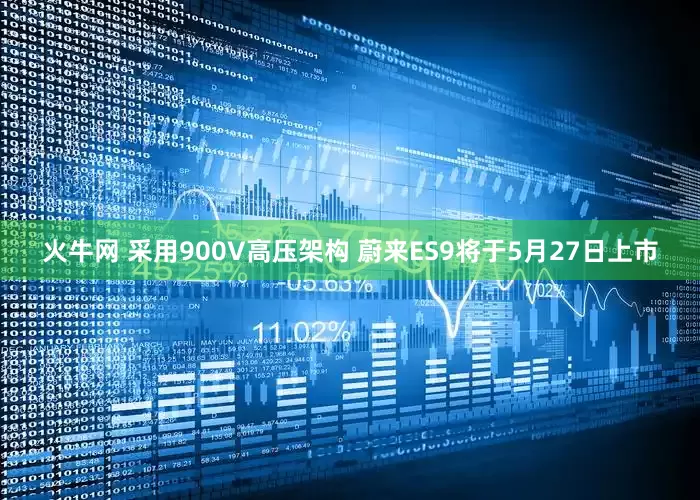 火牛网 采用900V高压架构 蔚来ES9将于5月27日上市