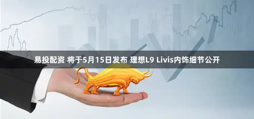 易投配资 将于5月15日发布 理想L9 Livis内饰细节公开
